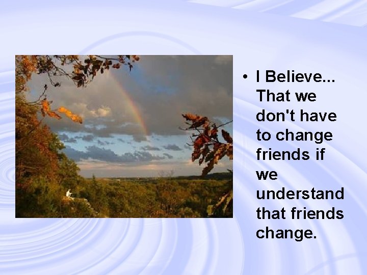  • I Believe. . . That we don't have to change friends if