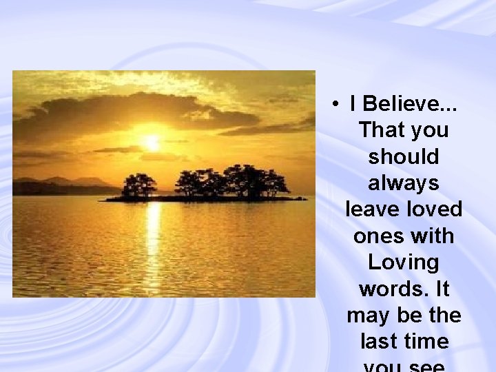  • I Believe. . . That you should always leave loved ones with