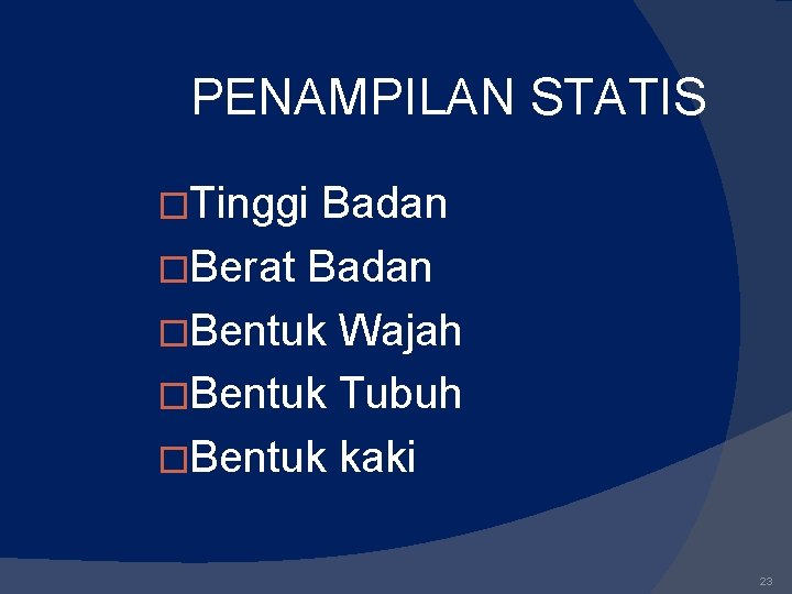 PENAMPILAN STATIS �Tinggi Badan �Berat Badan �Bentuk Wajah �Bentuk Tubuh �Bentuk kaki 23 PENAMPILAN STATIS �Tinggi Badan �Berat Badan �Bentuk Wajah �Bentuk Tubuh �Bentuk kaki 23