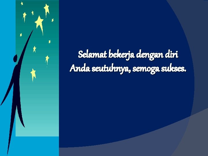 Selamat bekerja dengan diri Anda seutuhnya, semoga sukses. Selamat bekerja dengan diri Anda seutuhnya, semoga sukses.