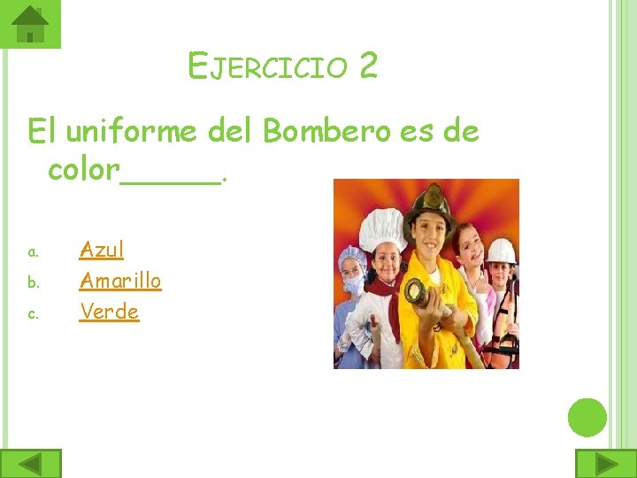 EJERCICIO 2 El uniforme del Bombero es de color_____. a. b. c. Azul Amarillo