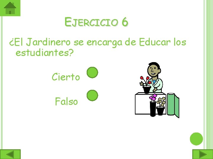  EJERCICIO 6 ¿El Jardinero se encarga de Educar los estudiantes? Cierto Falso 