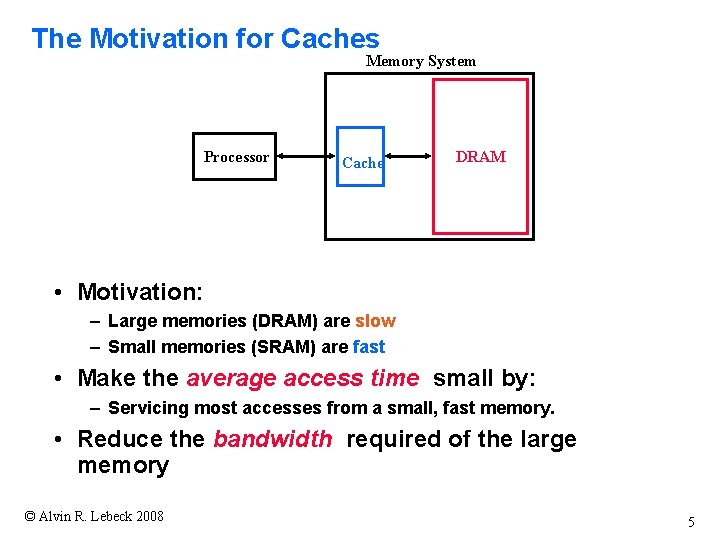 The Motivation for Caches Memory System Processor Cache DRAM • Motivation: – Large memories