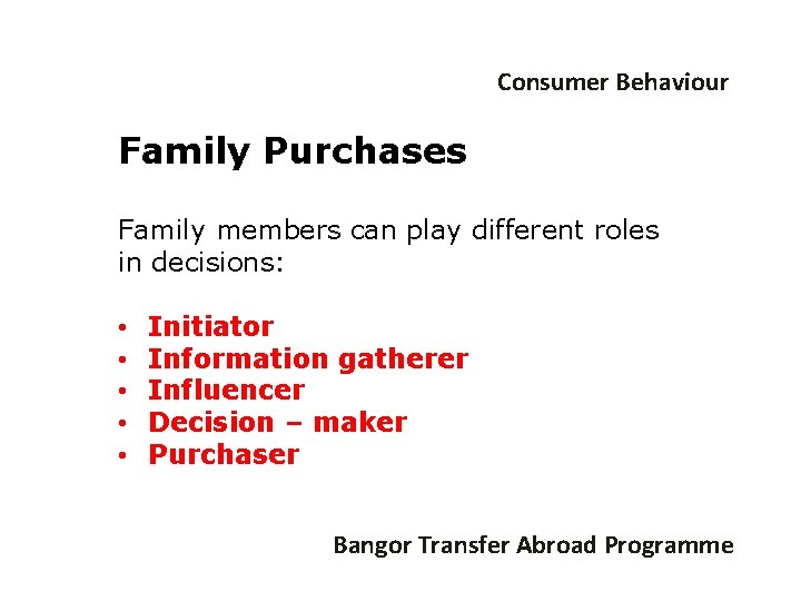 Consumer Behaviour Family Purchases Family members can play different roles in decisions: • •