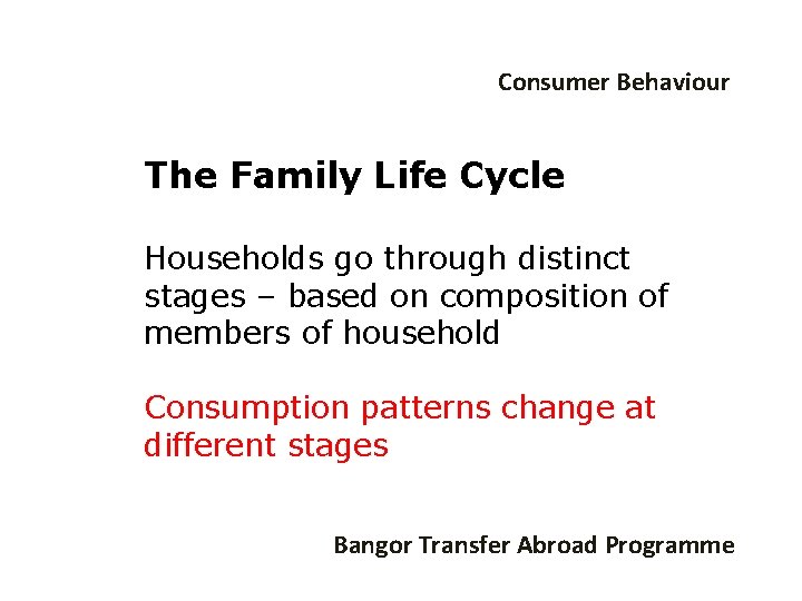 Consumer Behaviour The Family Life Cycle Households go through distinct stages – based on