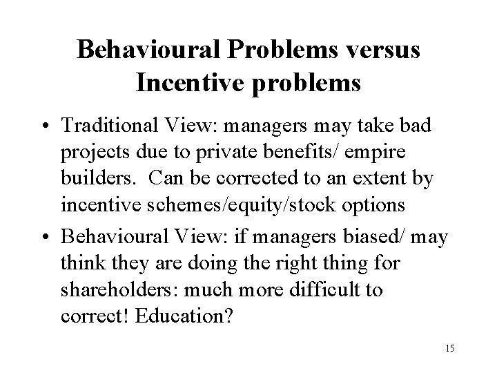 Behavioural Problems versus Incentive problems • Traditional View: managers may take bad projects due