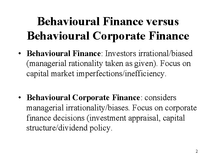 Behavioural Finance versus Behavioural Corporate Finance • Behavioural Finance: Investors irrational/biased (managerial rationality taken