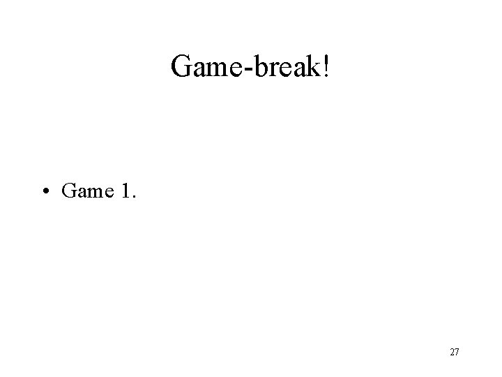 Game-break! • Game 1. 27 