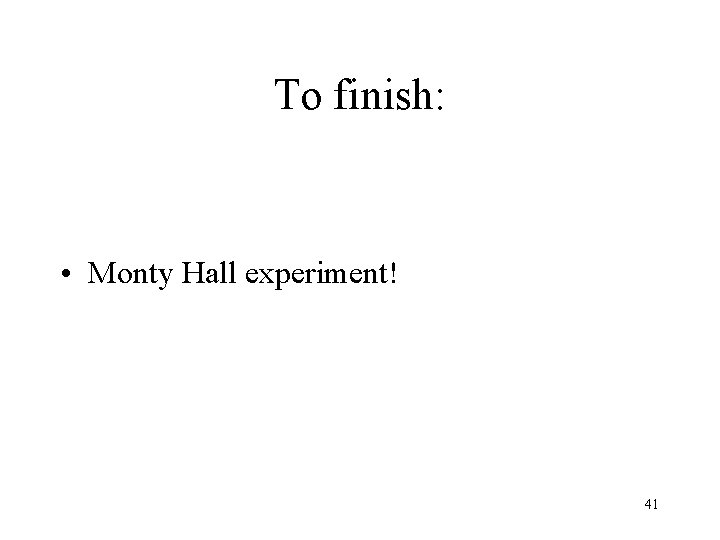 To finish: • Monty Hall experiment! 41 