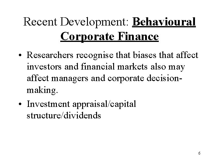 Recent Development: Behavioural Corporate Finance • Researchers recognise that biases that affect investors and