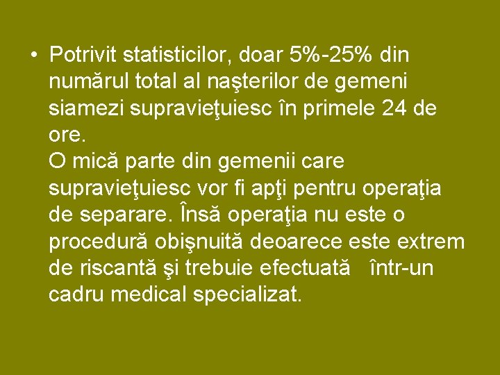• Potrivit statisticilor, doar 5%-25% din numărul total al naşterilor de gemeni siamezi • Potrivit statisticilor, doar 5%-25% din numărul total al naşterilor de gemeni siamezi