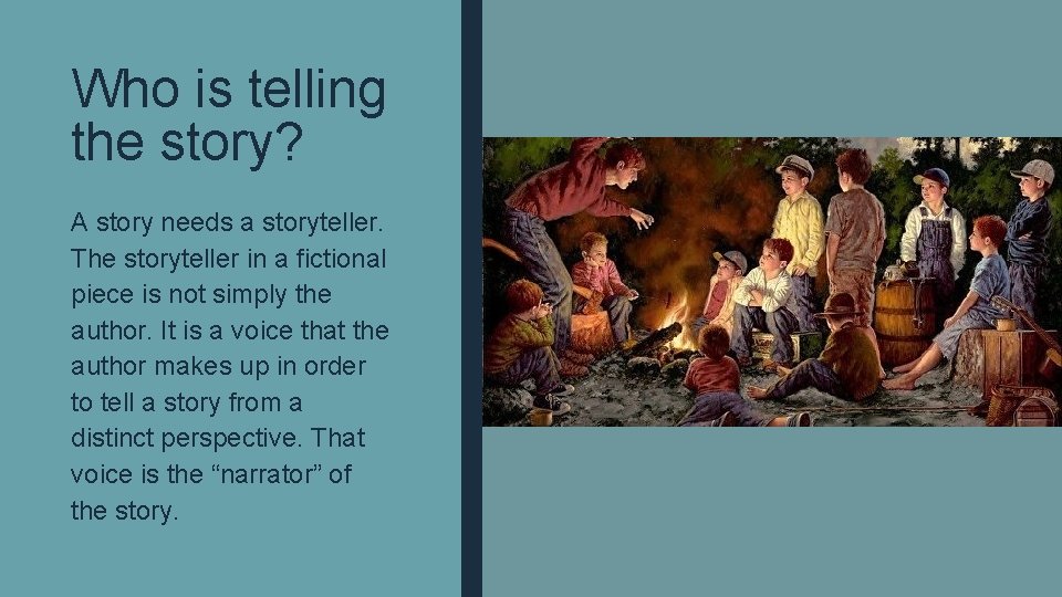 Who is telling the story? A story needs a storyteller. The storyteller in a