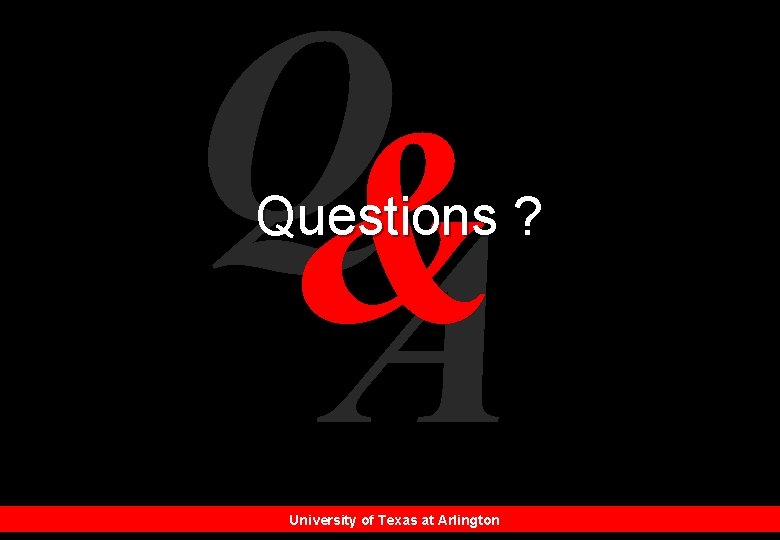 Q& A Questions ? University of Texas at Arlington 