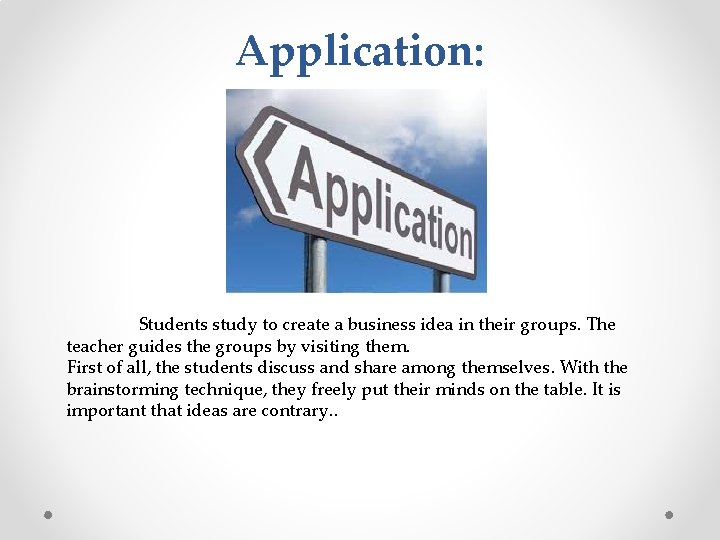 Application: Students study to create a business idea in their groups. The teacher guides