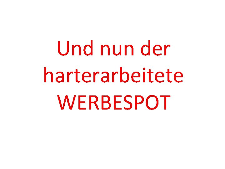 Und nun der harterarbeitete WERBESPOT 