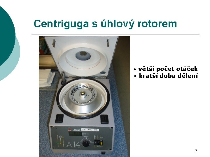 Centriguga s úhlový rotorem • větší počet otáček • kratší doba dělení 7 