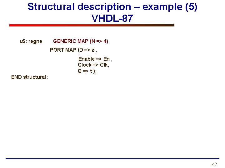 Structural description – example (5) VHDL-87 u 5: regne GENERIC MAP (N => 4)