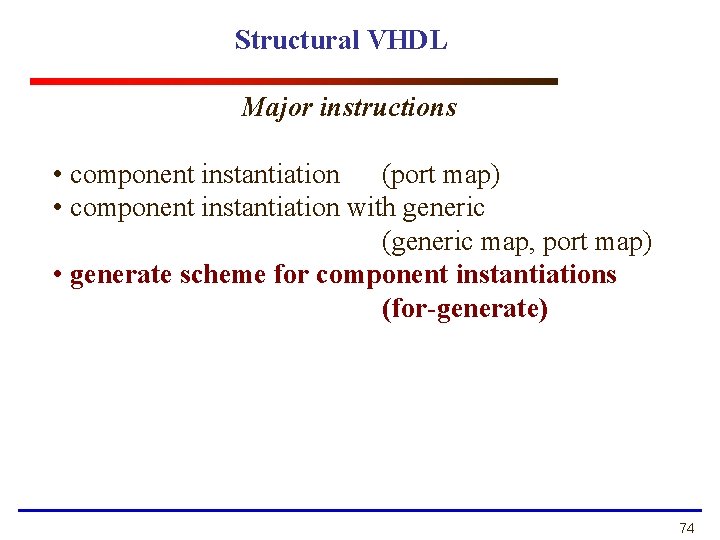 Structural VHDL Major instructions • component instantiation (port map) • component instantiation with generic