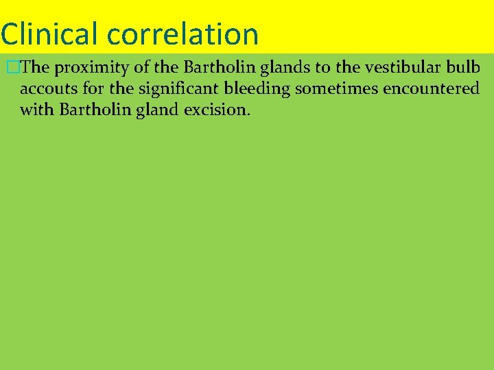 Clinical correlation �The proximity of the Bartholin glands to the vestibular bulb accouts for