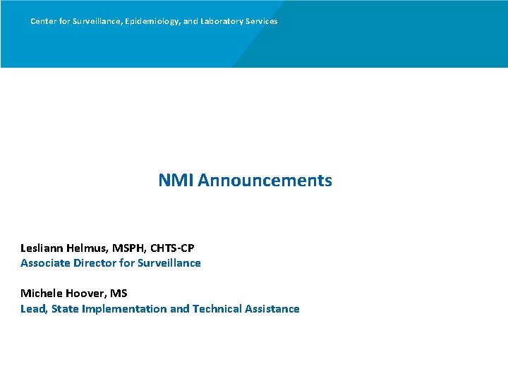 Center for Surveillance, Epidemiology, and Laboratory Services NMI Announcements Lesliann Helmus, MSPH, CHTS-CP Associate