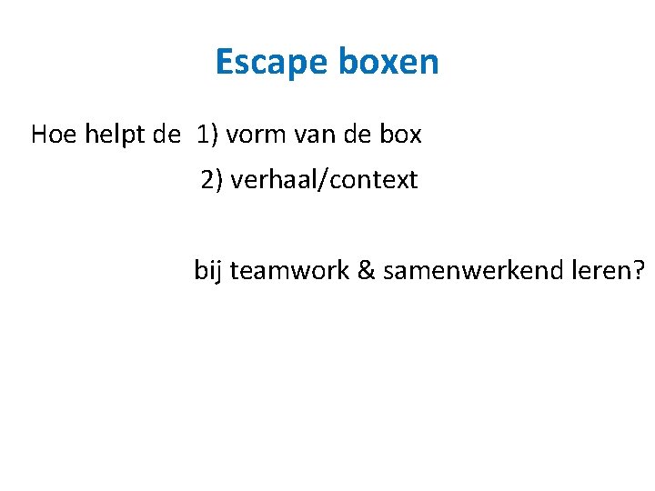 Escape boxen Hoe helpt de 1) vorm van de box 2) verhaal/context bij teamwork