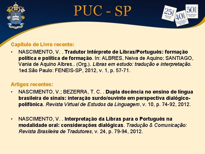 Capítulo de Livro recente: • NASCIMENTO, V. . Tradutor Intérprete de Libras/Português: formação política Capítulo de Livro recente: • NASCIMENTO, V. . Tradutor Intérprete de Libras/Português: formação política