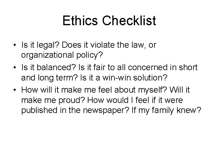 Ethics Checklist • Is it legal? Does it violate the law, or organizational policy?