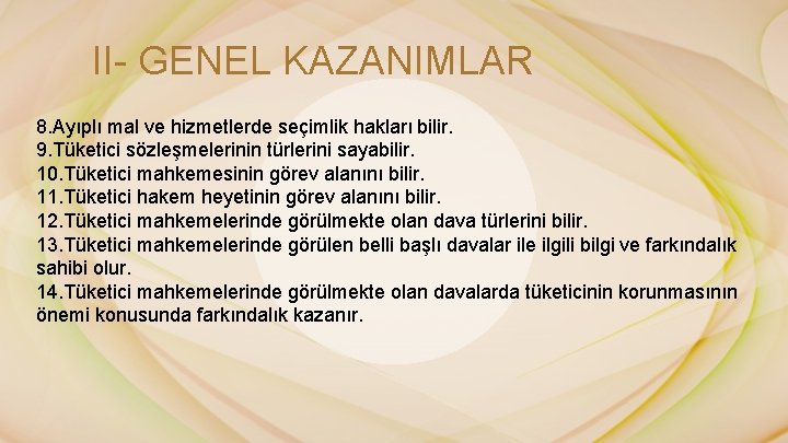 II- GENEL KAZANIMLAR 8. Ayıplı mal ve hizmetlerde seçimlik hakları bilir. 9. Tüketici sözleşmelerinin