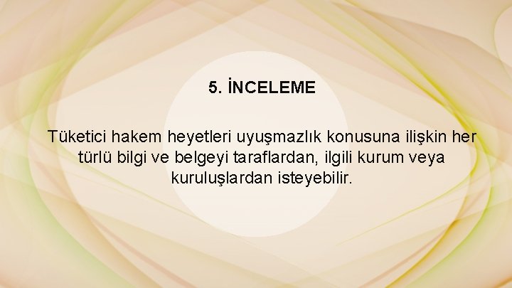 5. İNCELEME Tüketici hakem heyetleri uyuşmazlık konusuna ilişkin her türlü bilgi ve belgeyi taraflardan,