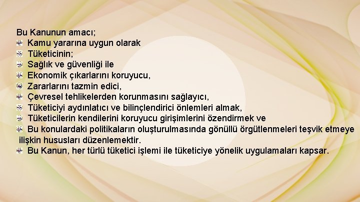 Bu Kanunun amacı; Kamu yararına uygun olarak Tüketicinin; Sağlık ve güvenliği ile Ekonomik çıkarlarını