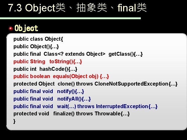 7. 3 Object类、抽象类、final类 Object public class Object{ public Object(){…} public final Class<? extends Object>