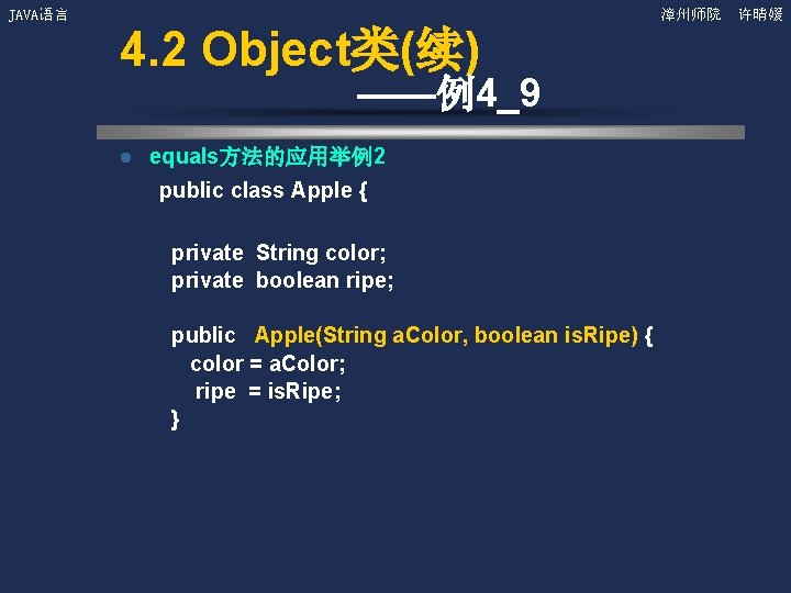 JAVA语言 漳州师院 许晴媛 4. 2 Object类(续) ——例4_9 l equals方法的应用举例2 public class Apple { private