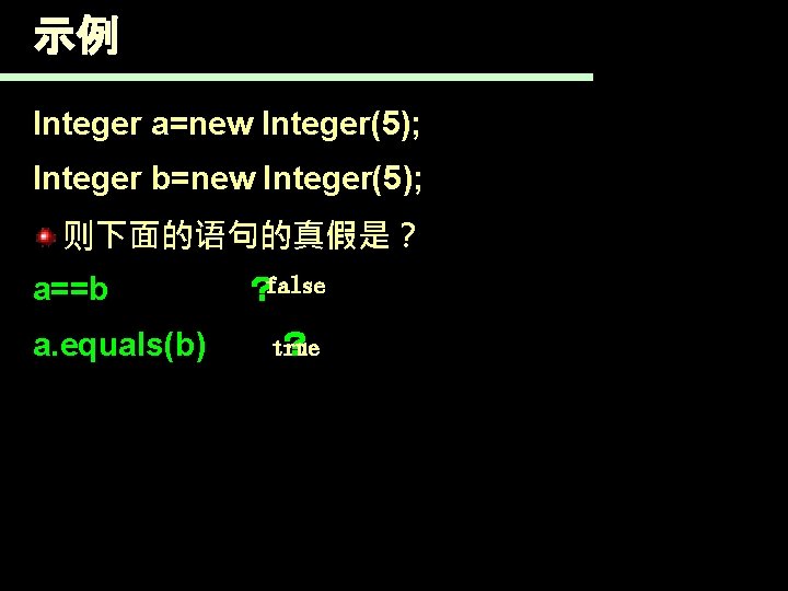 示例 Integer a=new Integer(5); Integer b=new Integer(5); 则下面的语句的真假是？ a==b a. equals(b) ？false ？ true