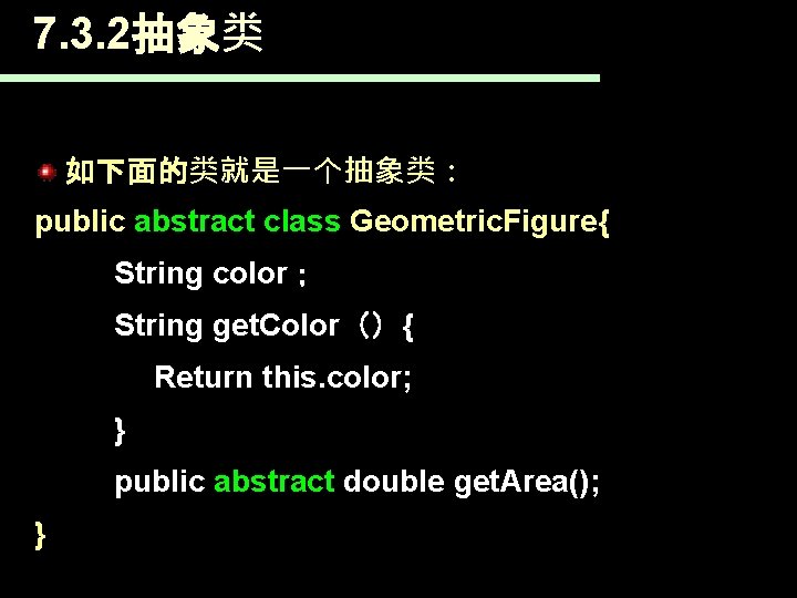 7. 3. 2抽象类 如下面的类就是一个抽象类： public abstract class Geometric. Figure{ String color； String get. Color（）{
