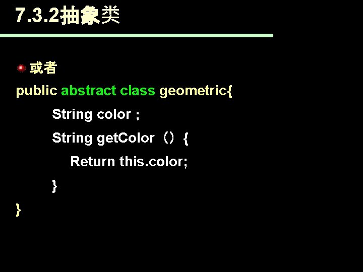 7. 3. 2抽象类 或者 public abstract class geometric{ String color； String get. Color（）{ Return