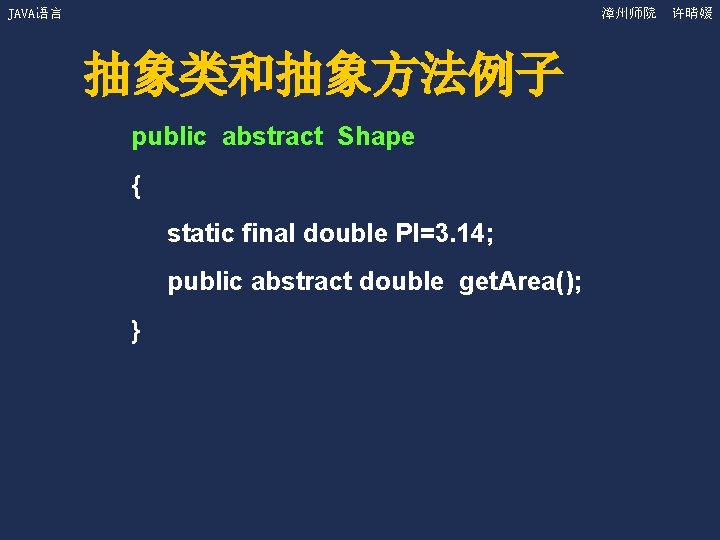 JAVA语言 漳州师院 许晴媛 抽象类和抽象方法例子 public abstract Shape { static final double PI=3. 14; public