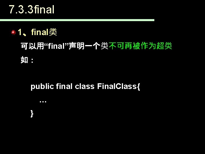 7. 3. 3 final 1、final类 可以用“final”声明一个类不可再被作为超类 如： public final class Final. Class{ … }