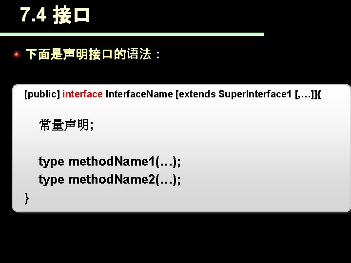 7. 4 接口 下面是声明接口的语法： [public] interface Interface. Name [extends Super. Interface 1 [, …]]{