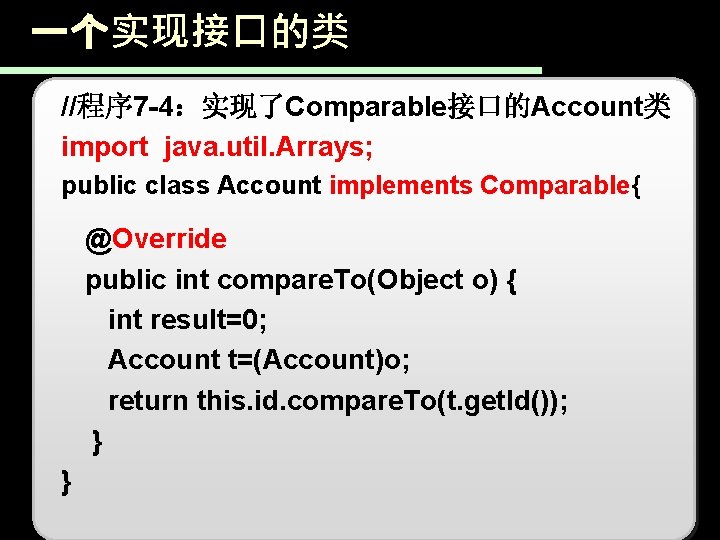 一个实现接口的类 //程序 7 -4：实现了Comparable接口的Account类 import java. util. Arrays; public class Account implements Comparable{ @Override