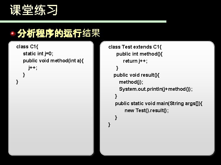 课堂练习 分析程序的运行结果 class C 1{ static int j=0; public void method(int a){ j++; }