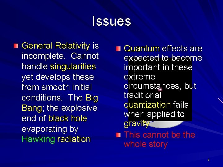 Issues General Relativity is incomplete. Cannot handle singularities yet develops these from smooth initial