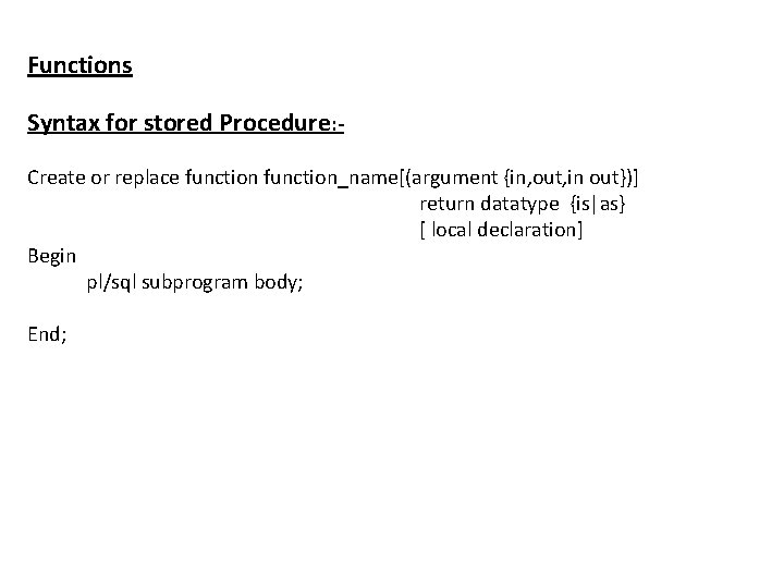 Functions Syntax for stored Procedure: Create or replace function_name[(argument {in, out, in out})] return