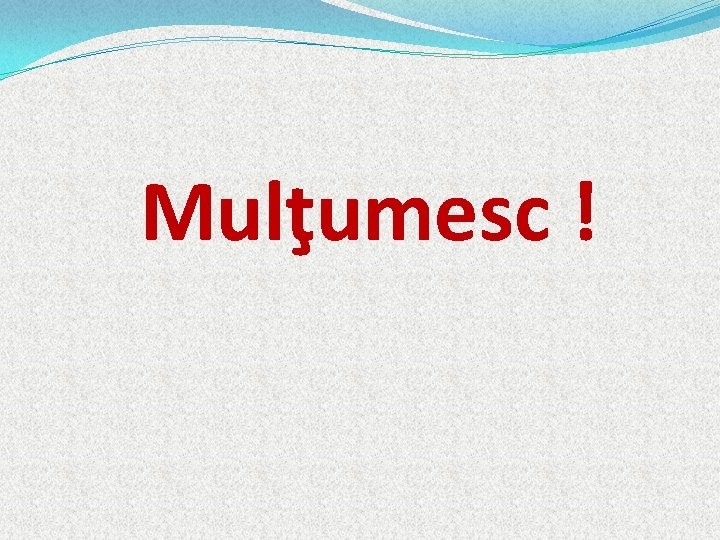 Mulţumesc ! 