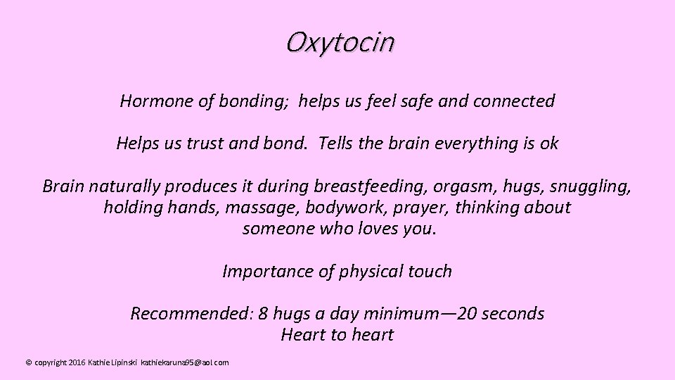 Oxytocin Hormone of bonding; helps us feel safe and connected Helps us trust and