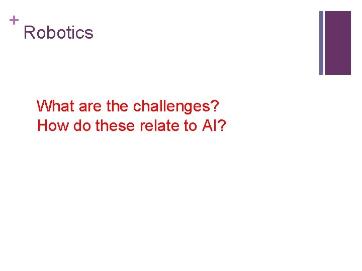 + Robotics What are the challenges? How do these relate to AI? 