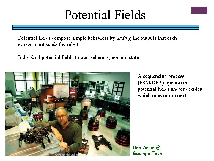 Potential Fields Potential fields compose simple behaviors by adding the outputs that each sensor/input