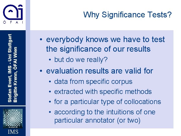 Stefan Evert, IMS - Uni Stuttgart Brigitte Krenn, ÖFAI Wien Why Significance Tests? IMS