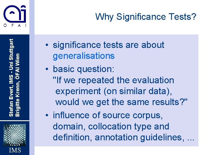 Stefan Evert, IMS - Uni Stuttgart Brigitte Krenn, ÖFAI Wien Why Significance Tests? IMS