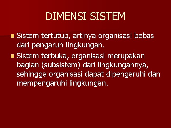 DIMENSI SISTEM n Sistem tertutup, artinya organisasi bebas dari pengaruh lingkungan. n Sistem terbuka,