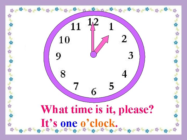 What time is it, please? It’s one o’clock. 